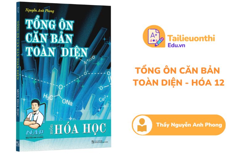 Tổng ôn căn bản toàn diện Hóa Học 12 Thầy Nguyễn Anh Phong PDF